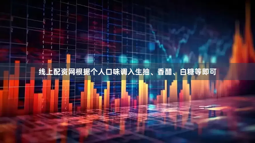 线上配资网根据个人口味调入生抽、香醋、白糖等即可