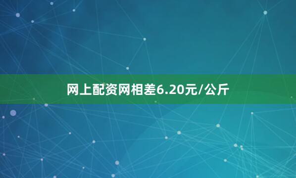 网上配资网相差6.20元/公斤