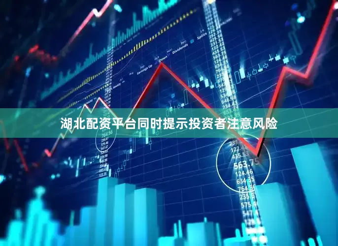 湖北配资平台同时提示投资者注意风险