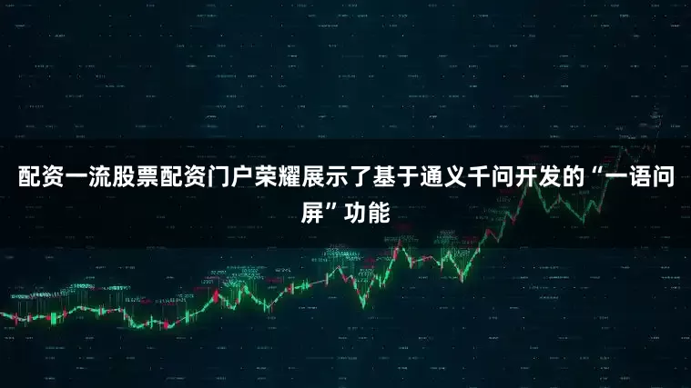 配资一流股票配资门户荣耀展示了基于通义千问开发的“一语问屏”功能