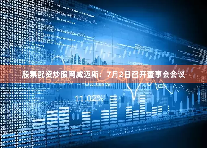 股票配资炒股网威迈斯：7月2日召开董事会会议