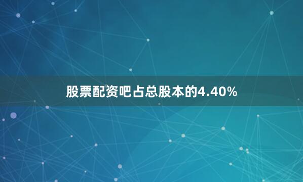 股票配资吧占总股本的4.40%