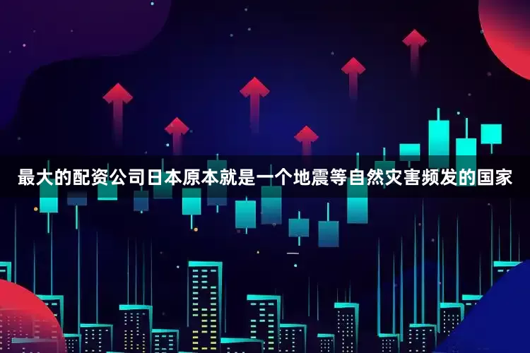 最大的配资公司　　日本原本就是一个地震等自然灾害频发的国家