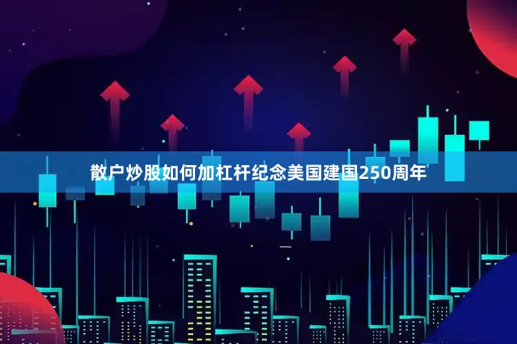 散户炒股如何加杠杆纪念美国建国250周年