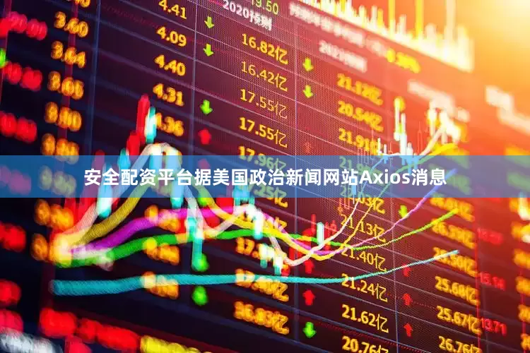 安全配资平台　　据美国政治新闻网站Axios消息