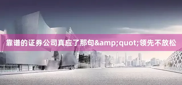 靠谱的证券公司真应了那句&quot;领先不放松